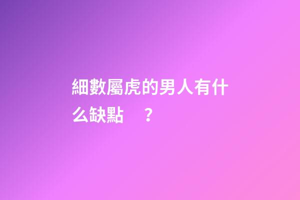 細數屬虎的男人有什么缺點？